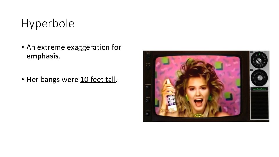 Hyperbole • An extreme exaggeration for emphasis. • Her bangs were 10 feet tall.