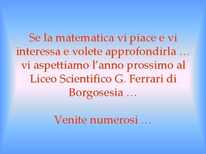 Se la matematica vi piace e vi interessa e volete approfondirla … vi aspettiamo Se la matematica vi piace e vi interessa e volete approfondirla … vi aspettiamo