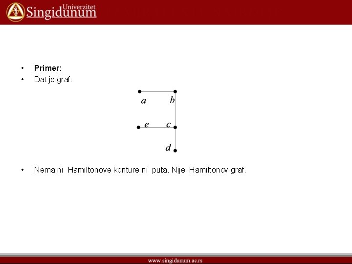  • • Primer: Dat je graf. • Nema ni Hamiltonove konture ni puta.