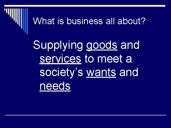 What is business all about? Supplying goods and services to meet a society’s wants