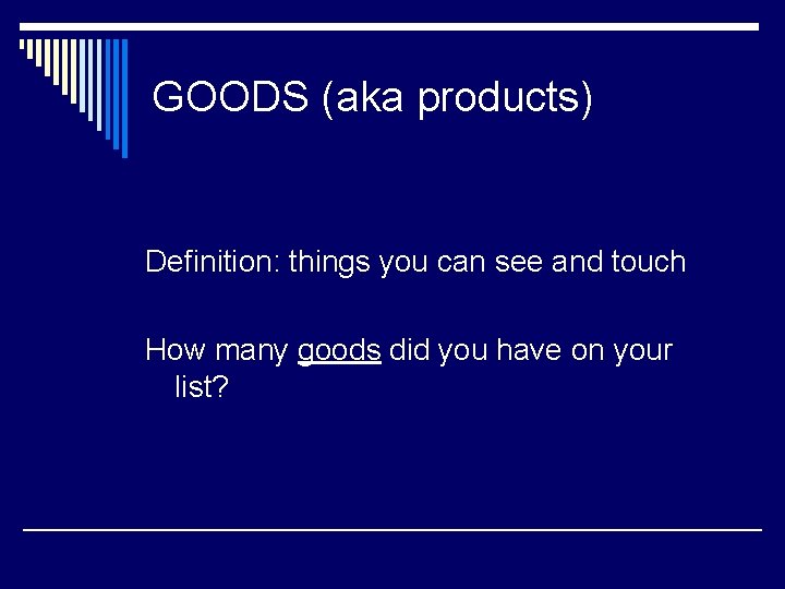GOODS (aka products) Definition: things you can see and touch How many goods did