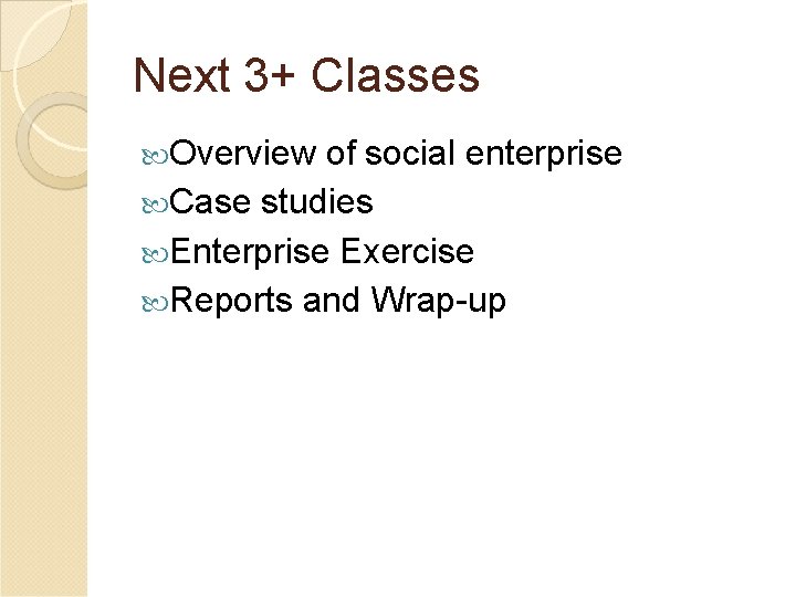 Next 3+ Classes Overview of social enterprise Case studies Enterprise Exercise Reports and Wrap-up