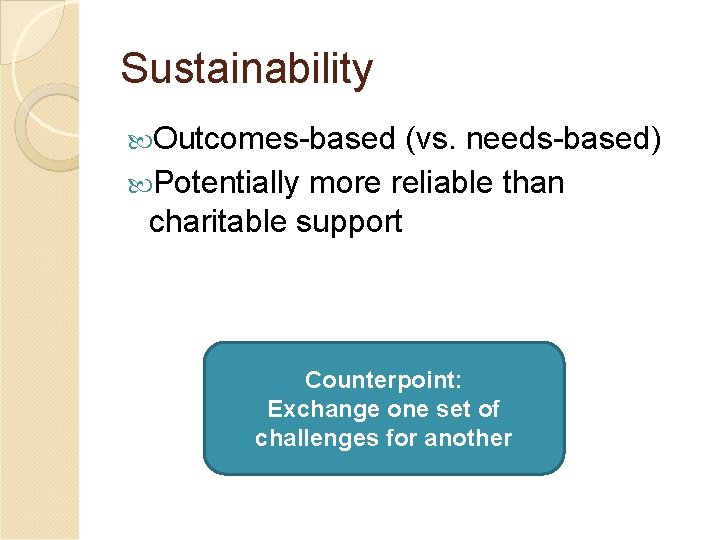 Sustainability Outcomes-based (vs. needs-based) Potentially more reliable than charitable support Counterpoint: Exchange one set