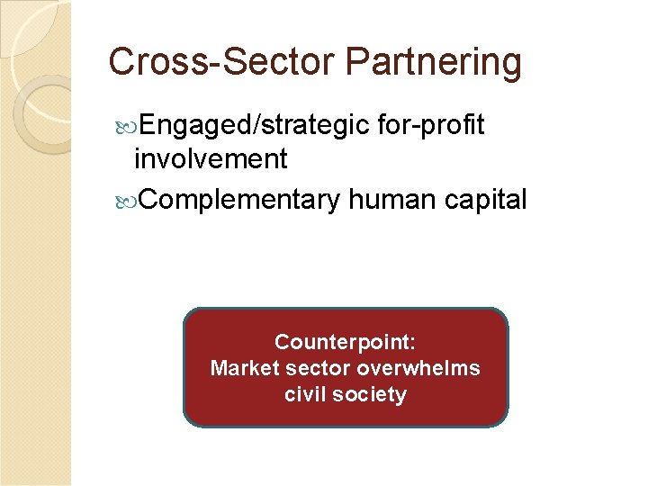 Cross-Sector Partnering Engaged/strategic for-profit involvement Complementary human capital Counterpoint: Market sector overwhelms civil society