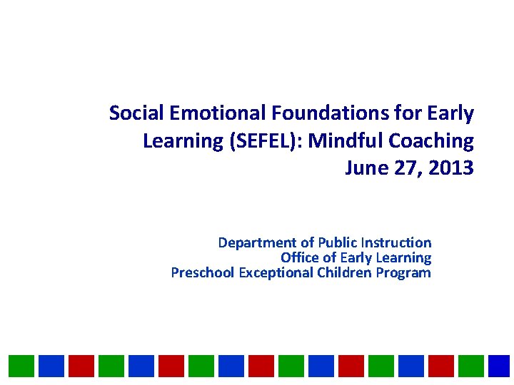 Social Emotional Foundations for Early Learning (SEFEL): Mindful Coaching June 27, 2013 Department of Social Emotional Foundations for Early Learning (SEFEL): Mindful Coaching June 27, 2013 Department of