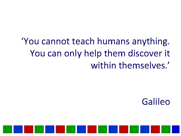 ‘You cannot teach humans anything. You can only help them discover it within themselves. ‘You cannot teach humans anything. You can only help them discover it within themselves.