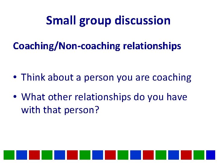 Small group discussion Coaching/Non-coaching relationships • Think about a person you are coaching • Small group discussion Coaching/Non-coaching relationships • Think about a person you are coaching •
