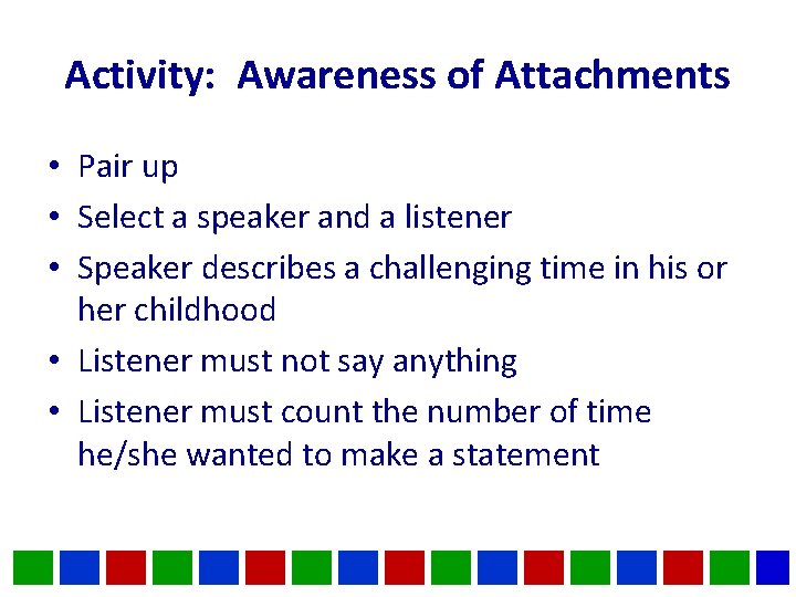 Activity: Awareness of Attachments • Pair up • Select a speaker and a listener Activity: Awareness of Attachments • Pair up • Select a speaker and a listener