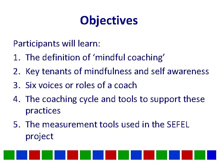 Objectives Participants will learn: 1. The definition of ‘mindful coaching’ 2. Key tenants of Objectives Participants will learn: 1. The definition of ‘mindful coaching’ 2. Key tenants of