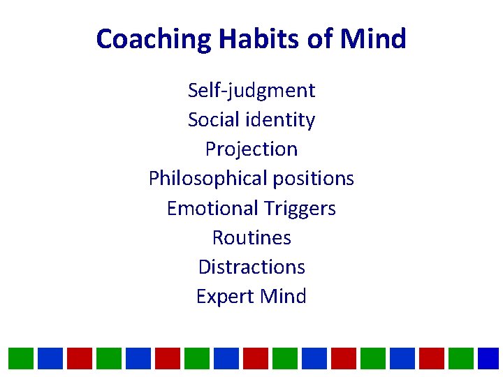 Coaching Habits of Mind Self-judgment Social identity Projection Philosophical positions Emotional Triggers Routines Distractions Coaching Habits of Mind Self-judgment Social identity Projection Philosophical positions Emotional Triggers Routines Distractions