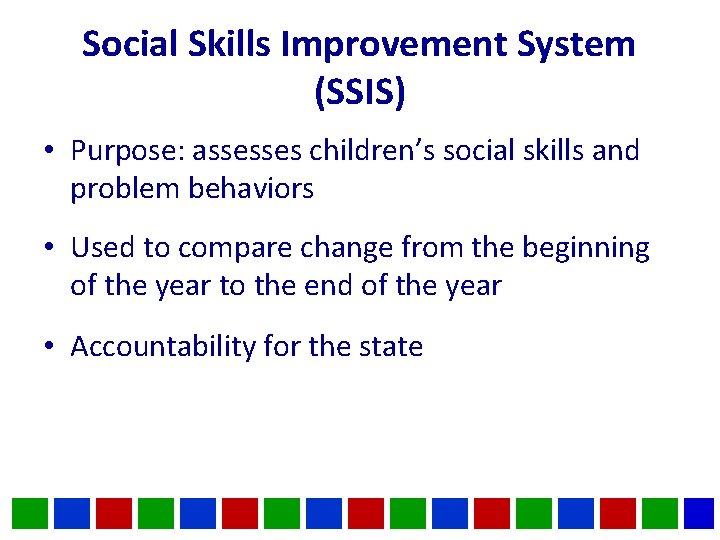 Social Skills Improvement System (SSIS) • Purpose: assesses children’s social skills and problem behaviors Social Skills Improvement System (SSIS) • Purpose: assesses children’s social skills and problem behaviors