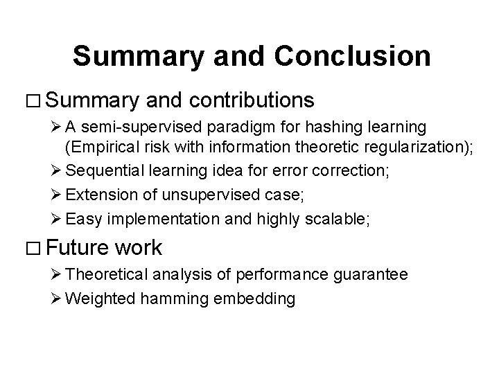 Summary and Conclusion � Summary and contributions Ø A semi-supervised paradigm for hashing learning Summary and Conclusion � Summary and contributions Ø A semi-supervised paradigm for hashing learning