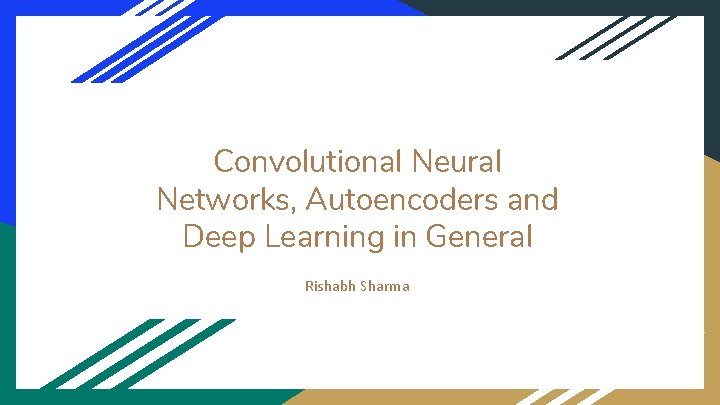 Convolutional Neural Networks, Autoencoders and Deep Learning in General Rishabh Sharma 