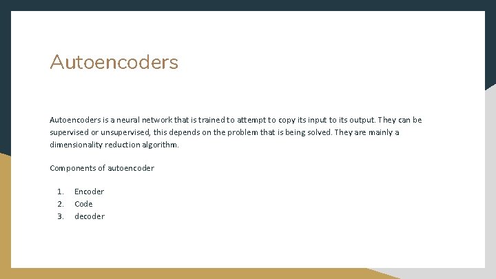 Autoencoders is a neural network that is trained to attempt to copy its input