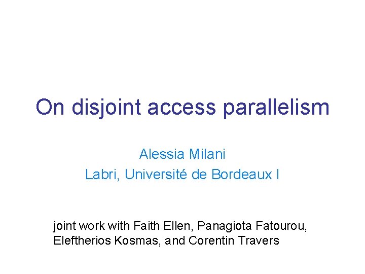 On disjoint access parallelism Alessia Milani Labri, Université de Bordeaux I joint work with