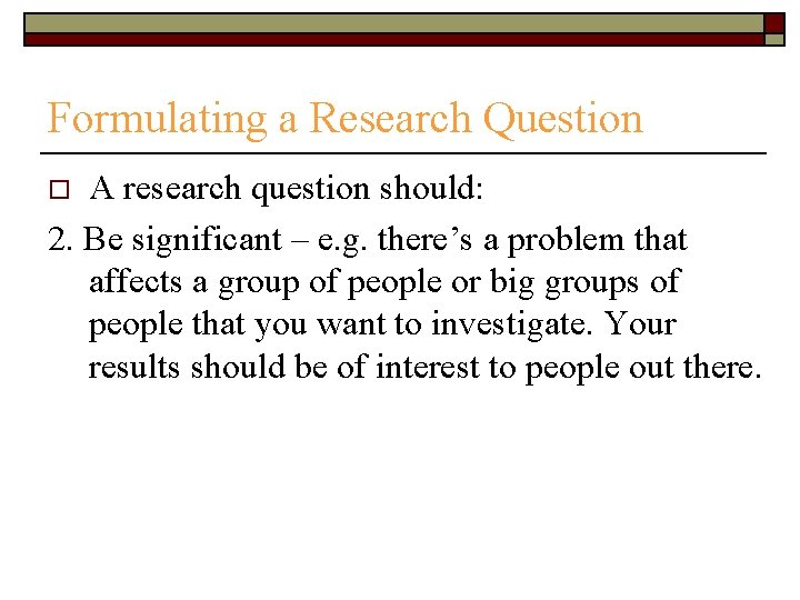 Formulating a Research Question A research question should: 2. Be significant – e. g.