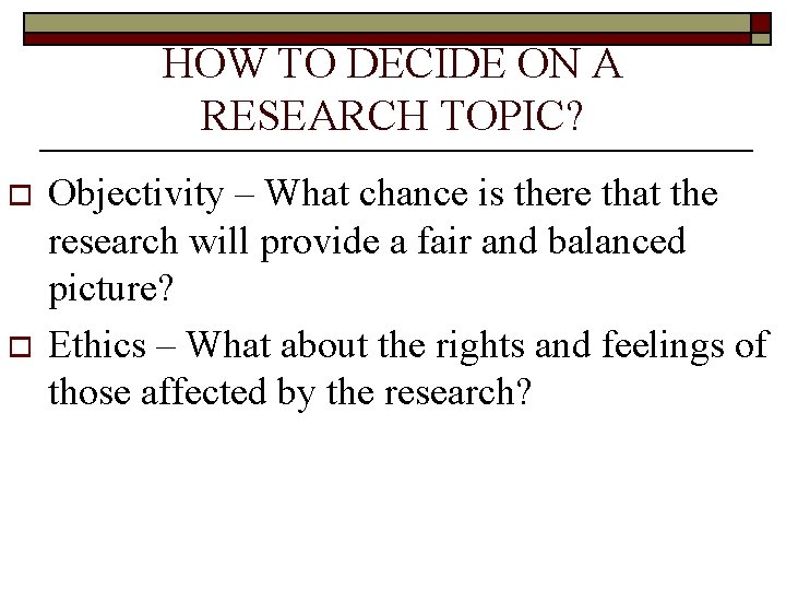 HOW TO DECIDE ON A RESEARCH TOPIC? o o Objectivity – What chance is