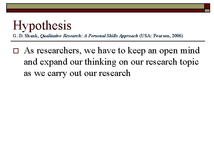 Hypothesis G. D. Shank, Qualitative Research: A Personal Skills Approach (USA: Pearson, 2006) o