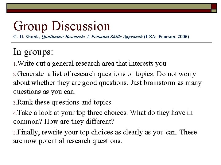 Group Discussion G. D. Shank, Qualitative Research: A Personal Skills Approach (USA: Pearson, 2006)