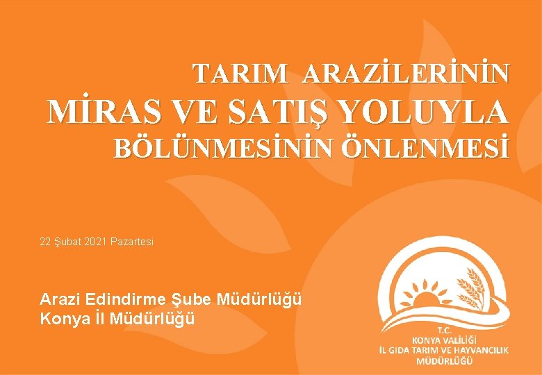 TARIM ARAZİLERİNİN MİRAS VE SATIŞ YOLUYLA BÖLÜNMESİNİN ÖNLENMESİ 22 Şubat 2021 Pazartesi Arazi Edindirme