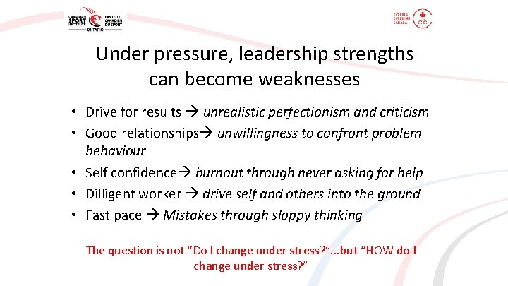 Under pressure, leadership strengths can become weaknesses • Drive for results unrealistic perfectionism and