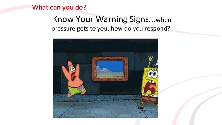What can you do? Know Your Warning Signs. . . when pressure gets to