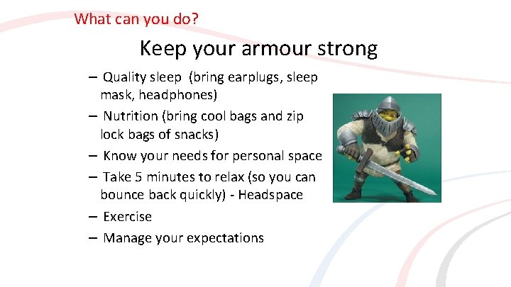 What can you do? Keep your armour strong – Quality sleep (bring earplugs, sleep