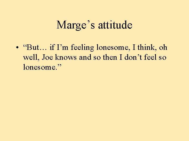 Marge’s attitude • “But… if I’m feeling lonesome, I think, oh well, Joe knows