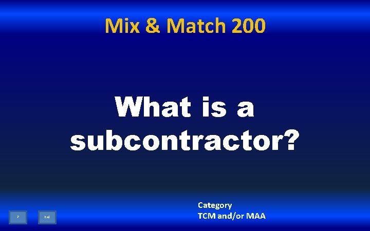 Mix & Match 200 What is a subcontractor? ? End Category TCM and/or MAA