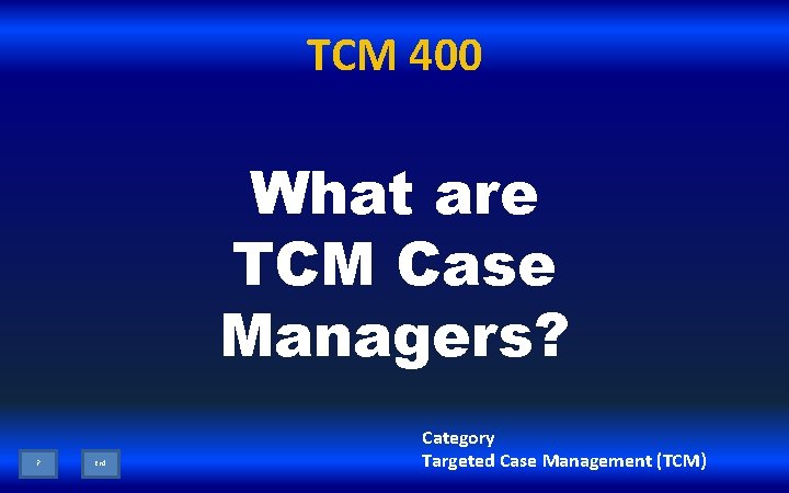 TCM 400 What are TCM Case Managers? ? End Category Targeted Case Management (TCM)