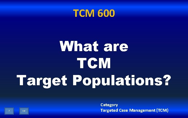 TCM 600 What are TCM Target Populations? ? End Category Targeted Case Management (TCM)