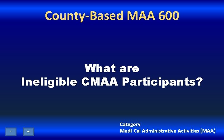 County-Based MAA 600 What are Ineligible CMAA Participants? ? End Category Medi-Cal Administrative Activities