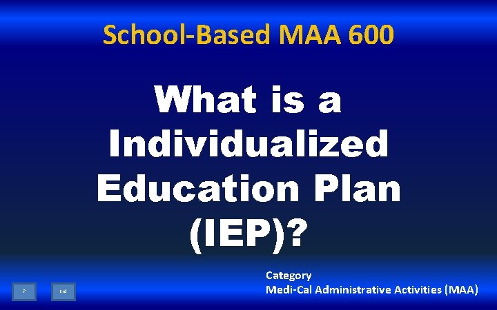 School-Based MAA 600 What is a Individualized Education Plan (IEP)? ? End Category Medi-Cal