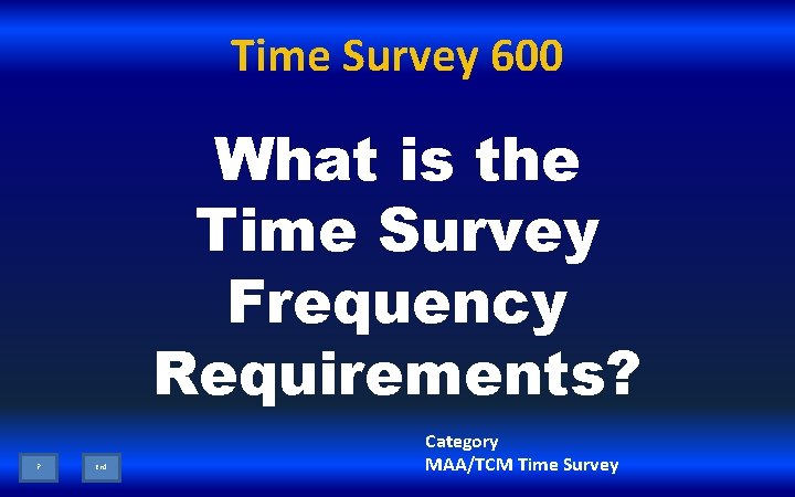 Time Survey 600 What is the Time Survey Frequency Requirements? ? End Category MAA/TCM