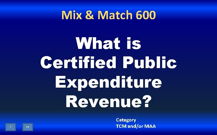 Mix & Match 600 What is Certified Public Expenditure Revenue? ? End Category TCM