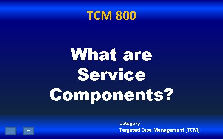 TCM 800 What are Service Components? ? End Category Targeted Case Management (TCM) 