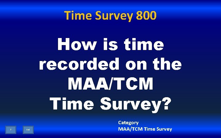 Time Survey 800 How is time recorded on the MAA/TCM Time Survey? ? End