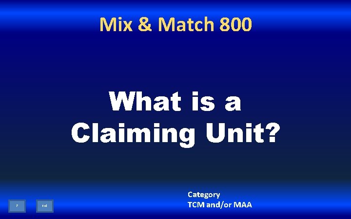 Mix & Match 800 What is a Claiming Unit? ? End Category TCM and/or