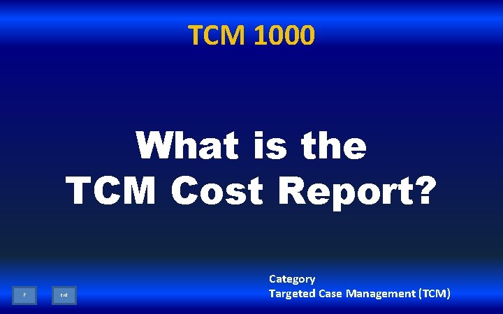 TCM 1000 What is the TCM Cost Report? ? End Category Targeted Case Management