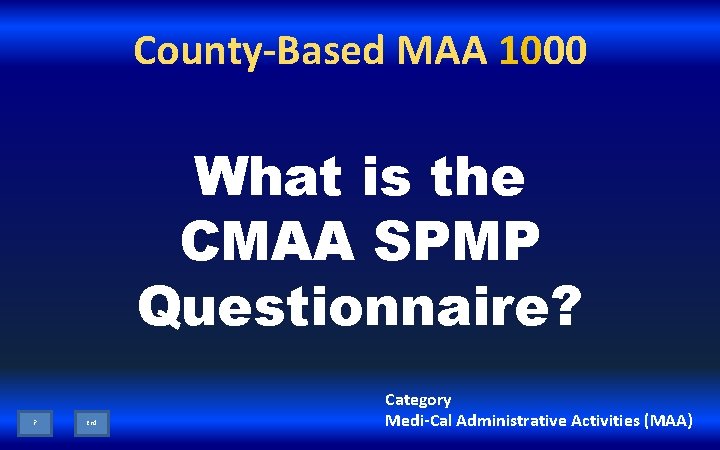 County-Based MAA 1000 What is the CMAA SPMP Questionnaire? ? End Category Medi-Cal Administrative