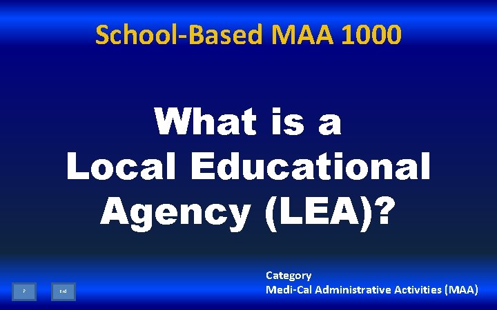 School-Based MAA 1000 What is a Local Educational Agency (LEA)? ? End Category Medi-Cal