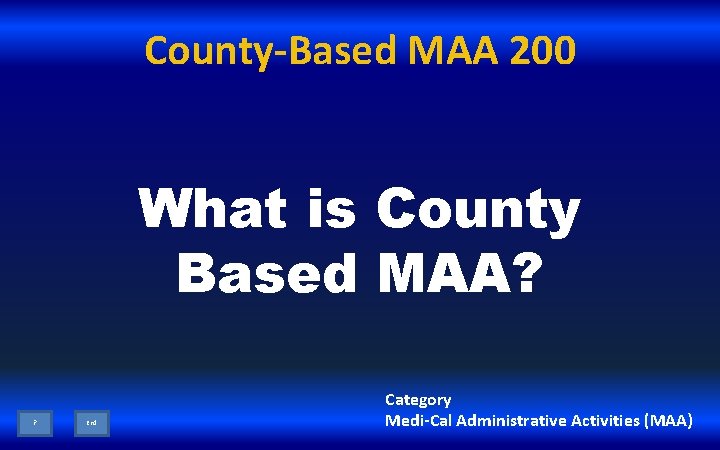 County-Based MAA 200 What is County Based MAA? ? End Category Medi-Cal Administrative Activities