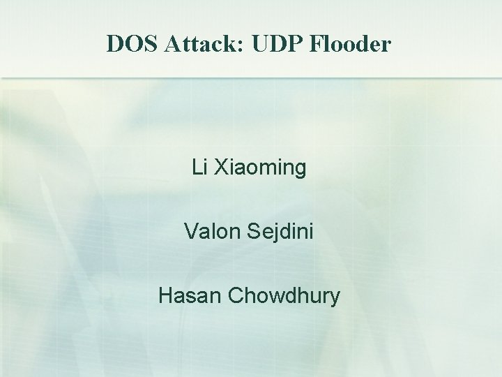 DOS Attack: UDP Flooder Li Xiaoming Valon Sejdini Hasan Chowdhury 