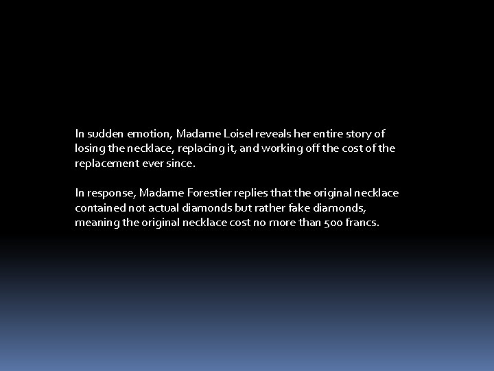 In sudden emotion, Madame Loisel reveals her entire story of losing the necklace, replacing