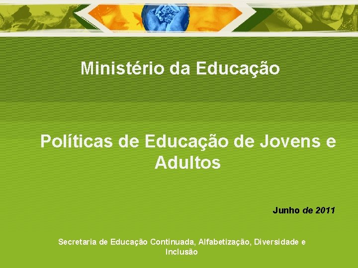 Ministério da Educação Políticas de Educação de Jovens e Adultos Junho de 2011 Secretaria
