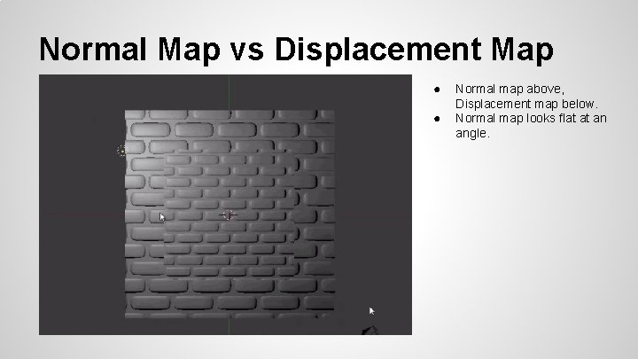 Normal Map vs Displacement Map ● ● Normal map above, Displacement map below. Normal