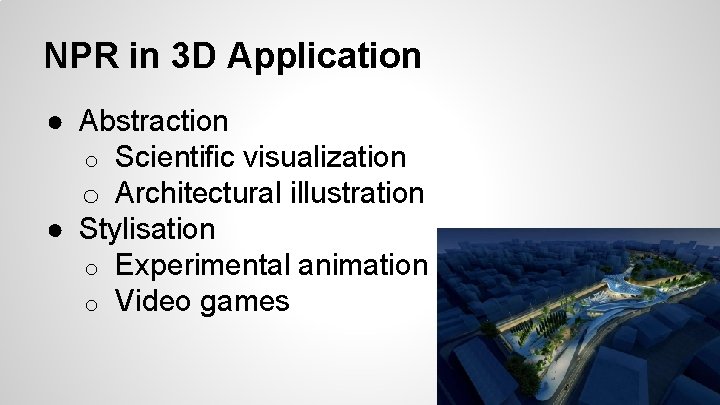 NPR in 3 D Application ● Abstraction o Scientific visualization o Architectural illustration ●