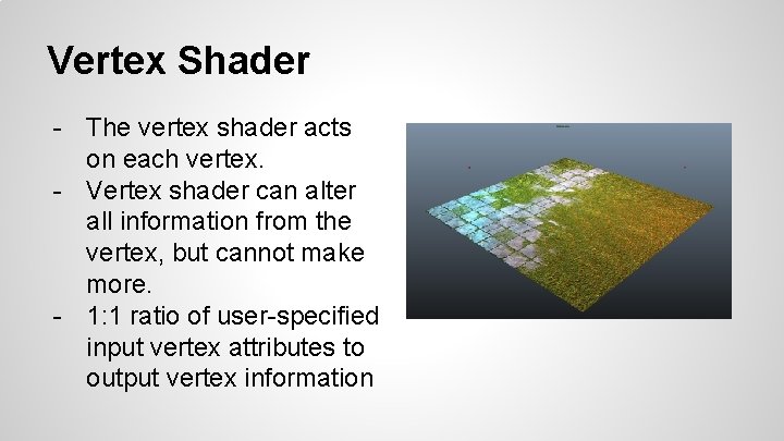 Vertex Shader - The vertex shader acts on each vertex. - Vertex shader can