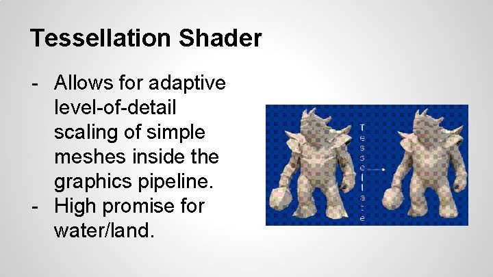 Tessellation Shader - Allows for adaptive level-of-detail scaling of simple meshes inside the graphics