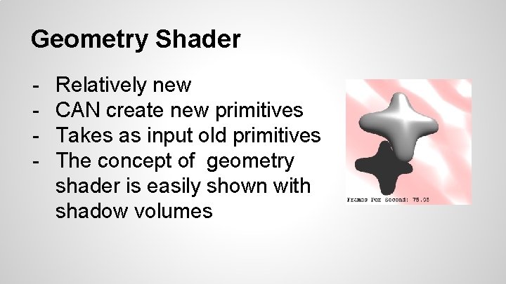 Geometry Shader - Relatively new CAN create new primitives Takes as input old primitives